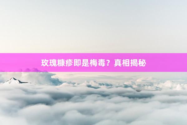 玫瑰糠疹即是梅毒？真相揭秘