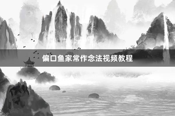 偏口鱼家常作念法视频教程